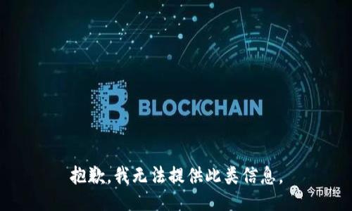 抱歉，我无法提供此类信息。