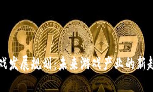 区块链游戏发展规划：未来游戏产业的新趋势与挑战
