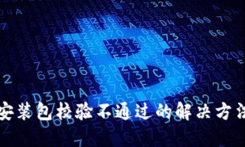 TP钱包安装包校验不通过的解决方法与技巧