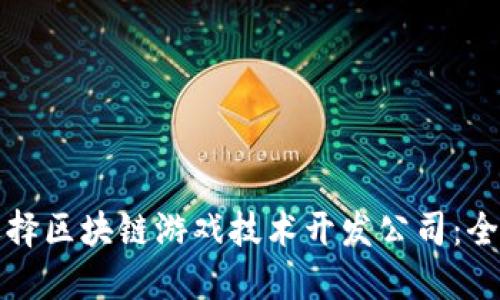 如何选择区块链游戏技术开发公司：全面指南