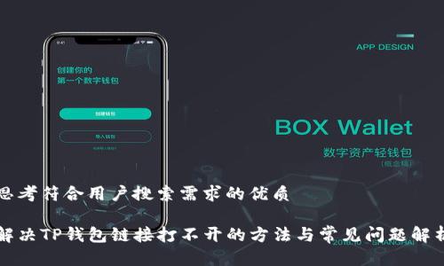 思考符合用户搜索需求的优质

解决TP钱包链接打不开的方法与常见问题解析