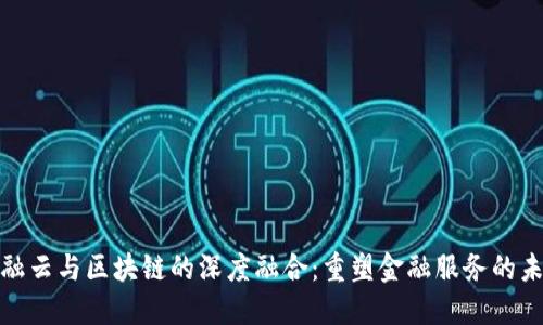 金融云与区块链的深度融合：重塑金融服务的未来