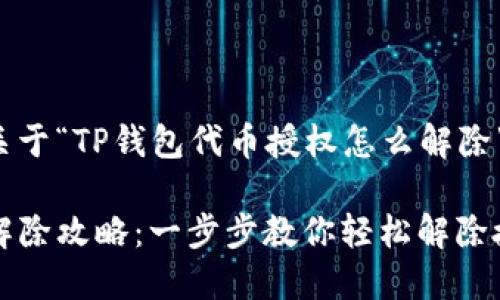 在这里提供一个关于“TP钱包代币授权怎么解除”的内容结构设计。

TP钱包代币授权解除攻略：一步步教你轻松解除授权