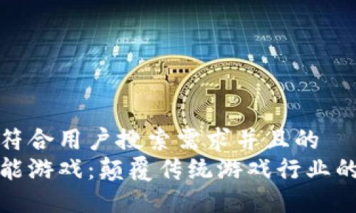 思考一个符合用户搜索需求并且的  
区块链赋能游戏：颠覆传统游戏行业的未来趋势