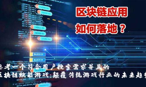 思考一个符合用户搜索需求并且的  
区块链赋能游戏：颠覆传统游戏行业的未来趋势