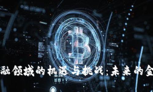 区块链技术在金融领域的机遇与挑战：未来的金融体系如何演变