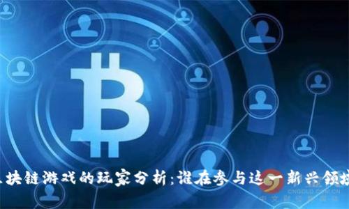 区块链游戏的玩家分析：谁在参与这一新兴领域？